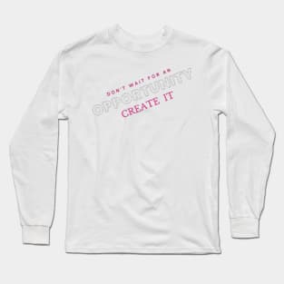 Don't wait for opportunity, create it. Motivation Long Sleeve T-Shirt